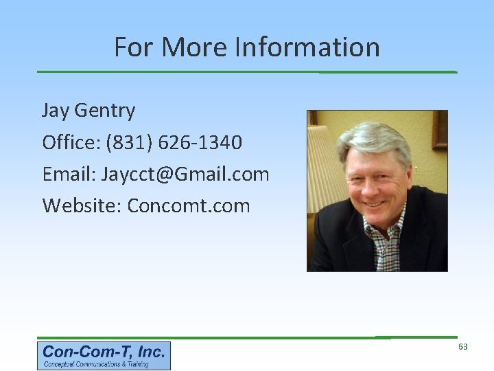 For More Information Jay Gentry Office: (831) 626 -1340 Email: Jaycct@Gmail. com Website: Concomt.