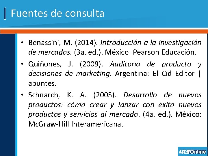 Fuentes de consulta • Benassini, M. (2014). Introducción a la investigación de mercados. (3