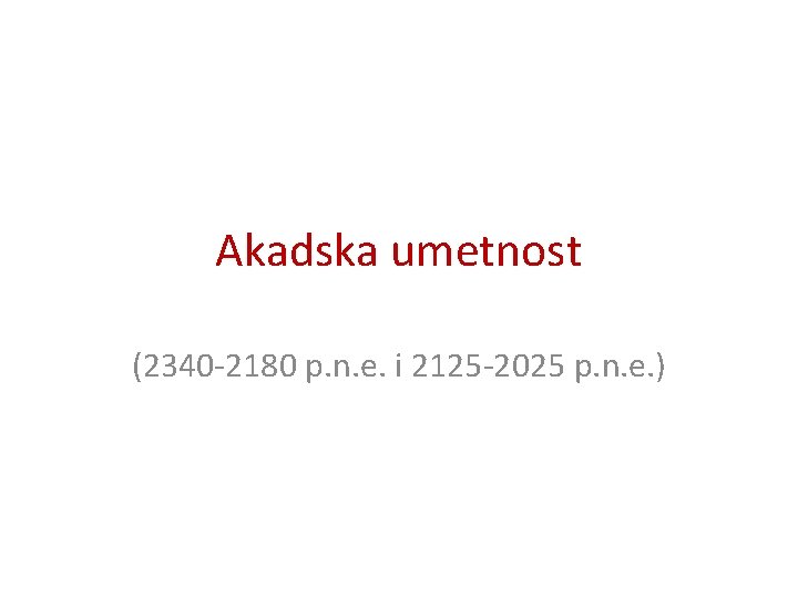 Akadska umetnost (2340 -2180 p. n. e. i 2125 -2025 p. n. e. ) Akadska umetnost (2340 -2180 p. n. e. i 2125 -2025 p. n. e. )
