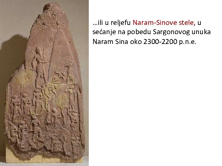 …ili u reljefu Naram-Sinove stele, u sećanje na pobedu Sargonovog unuka Naram Sina oko …ili u reljefu Naram-Sinove stele, u sećanje na pobedu Sargonovog unuka Naram Sina oko