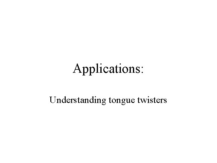 Applications: Understanding tongue twisters 