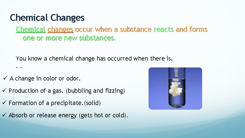 Chemical Changes Chemical changes occur when a substance reacts and forms one or more