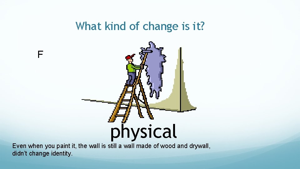 What kind of change is it? F physical Even when you paint it, the