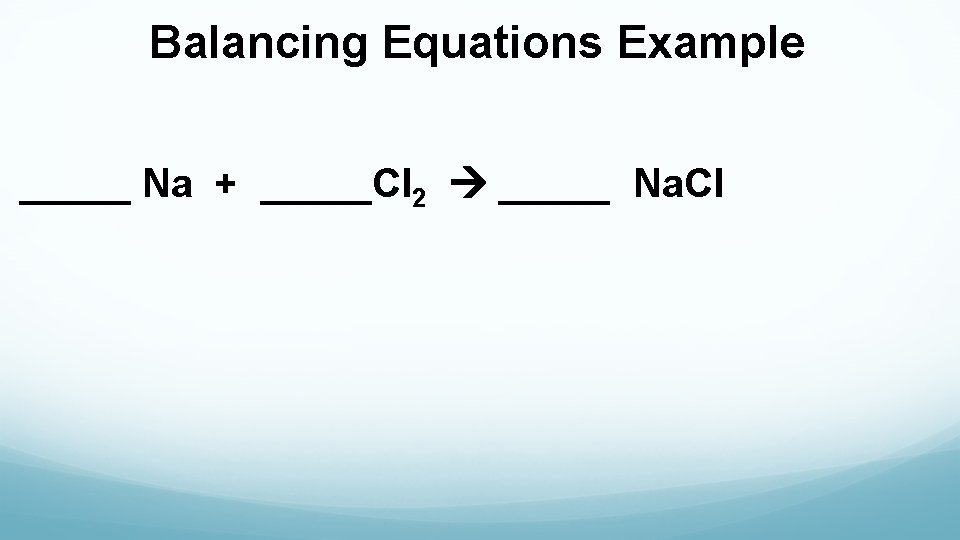 Balancing Equations Example _____ Na + _____Cl 2 _____ Na. Cl 