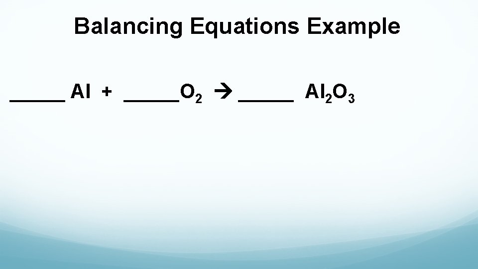 Balancing Equations Example _____ Al + _____O 2 _____ Al 2 O 3 