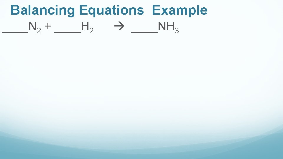 Balancing Equations Example ____N 2 + ____H 2 ____NH 3 