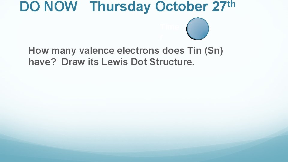 DO NOW Thursday October th 27 Time r How many valence electrons does Tin