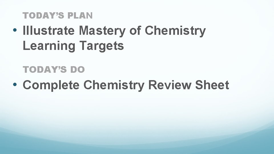 TODAY’S PLAN • Illustrate Mastery of Chemistry Learning Targets TODAY’S DO • Complete Chemistry