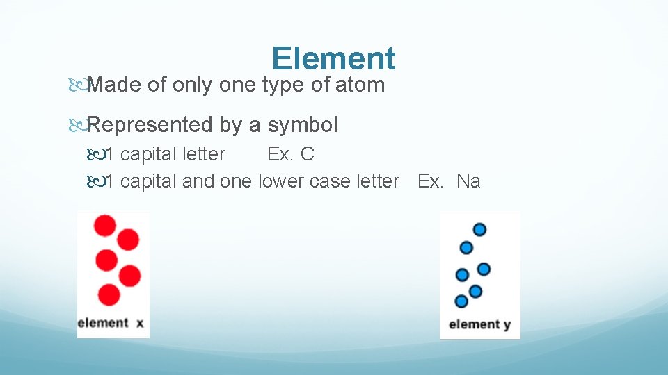 Element Made of only one type of atom Represented by a symbol 1 capital