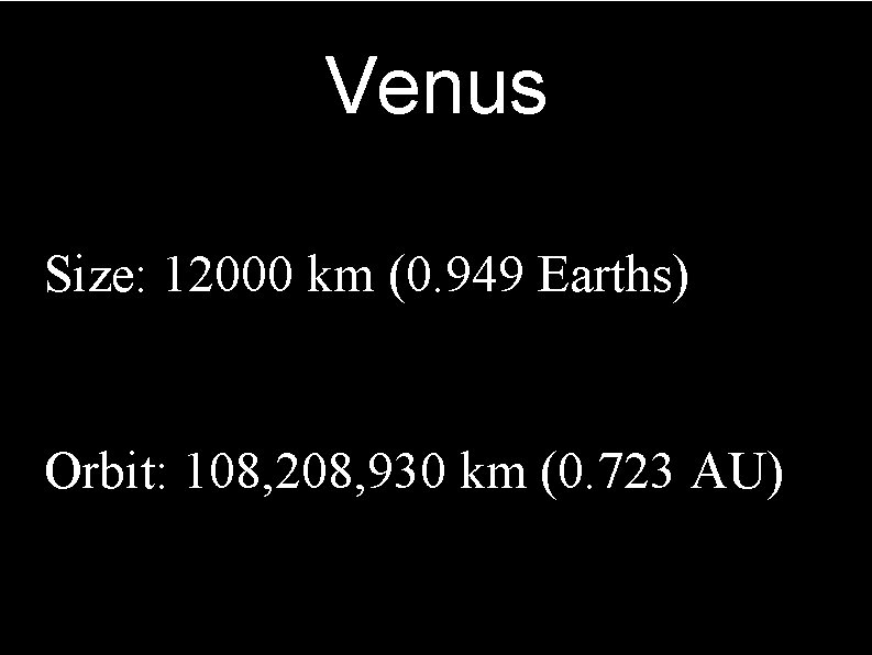 Venus Size: 12000 km (0. 949 Earths) Orbit: 108, 208, 930 km (0. 723