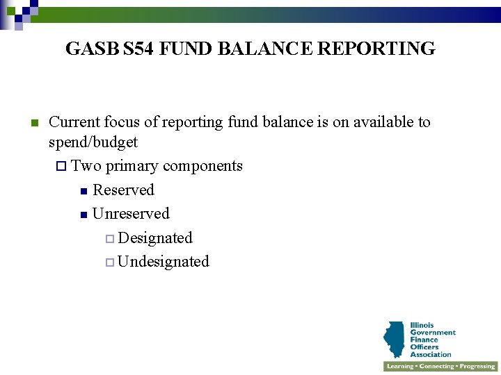 GASB S 54 FUND BALANCE REPORTING n Current focus of reporting fund balance is