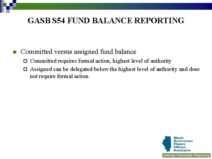 GASB S 54 FUND BALANCE REPORTING n Committed versus assigned fund balance Committed requires