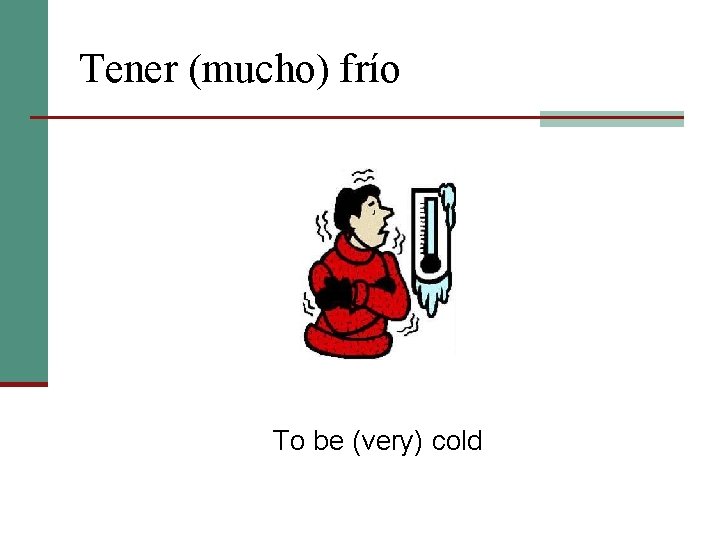 Tener (mucho) frío To be (very) cold 