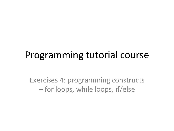 Programming tutorial course Exercises 4: programming constructs – for loops, while loops, if/else 