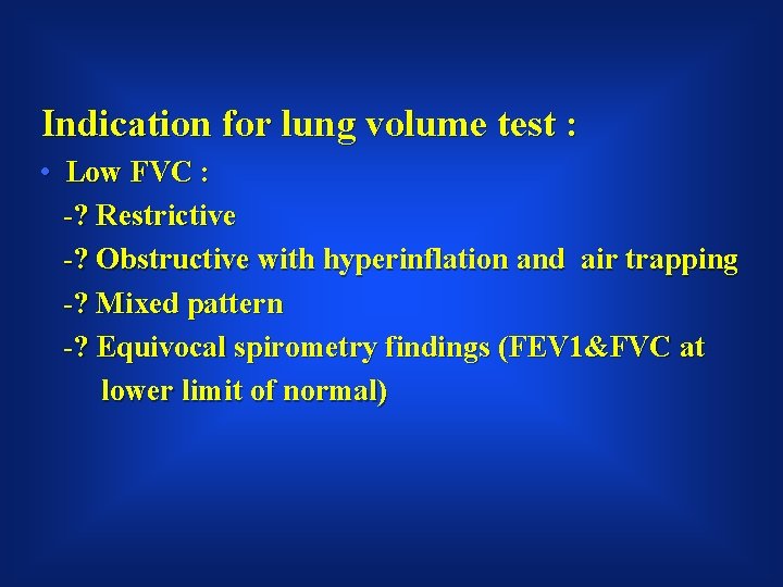 Indication for lung volume test : • Low FVC : -? Restrictive -? Obstructive