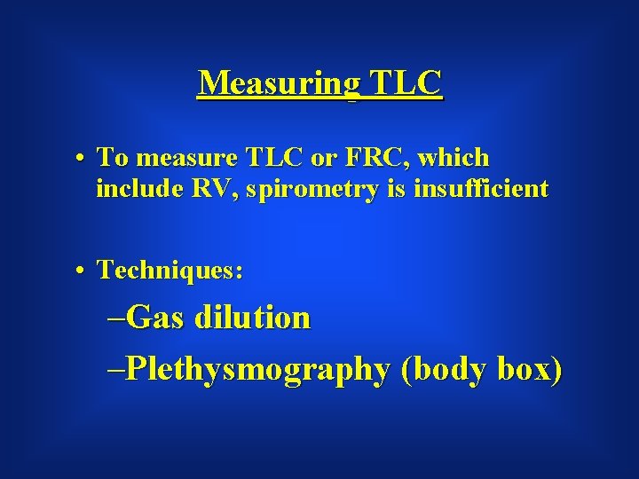 Measuring TLC • To measure TLC or FRC, which include RV, spirometry is insufficient