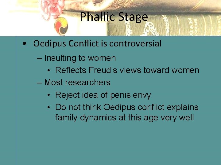 Phallic Stage • Oedipus Conflict is controversial – Insulting to women • Reflects Freud’s