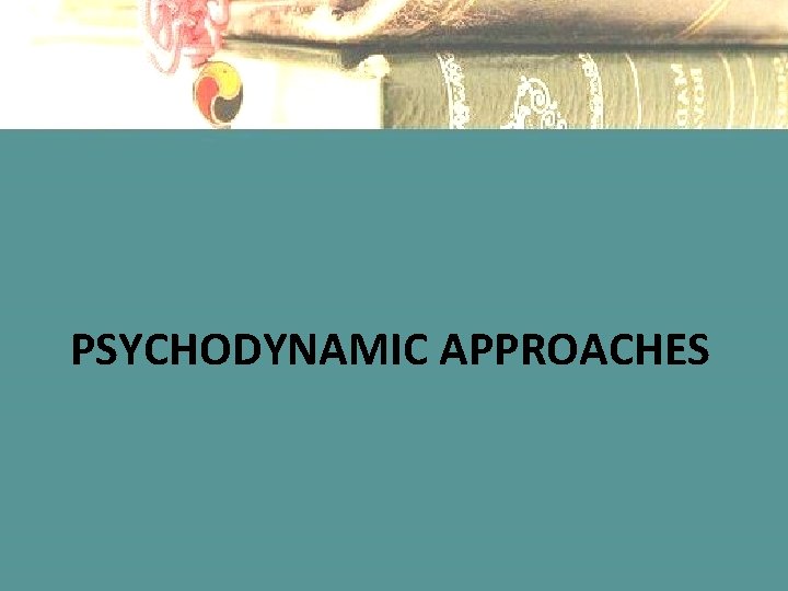 PSYCHODYNAMIC APPROACHES 