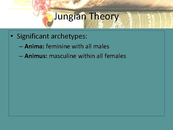 Jungian Theory • Significant archetypes: – Anima: feminine with all males – Animus: masculine