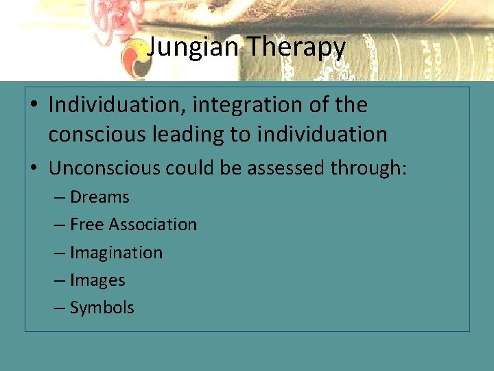 Jungian Therapy • Individuation, integration of the conscious leading to individuation • Unconscious could