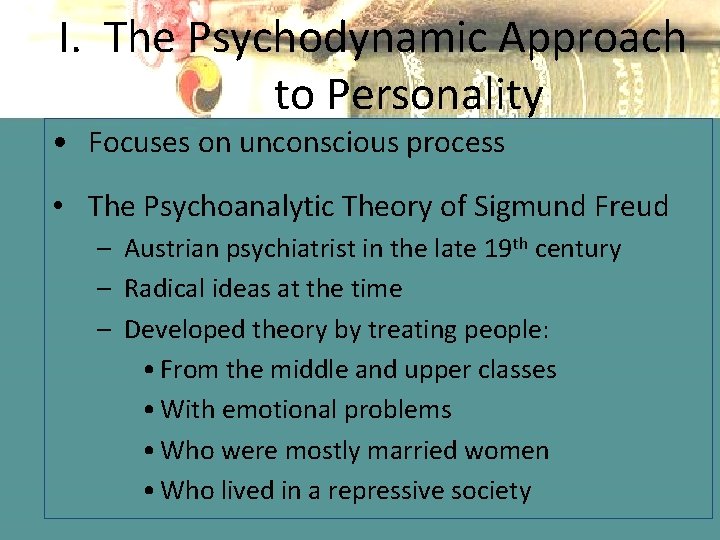 I. The Psychodynamic Approach to Personality • Focuses on unconscious process • The Psychoanalytic