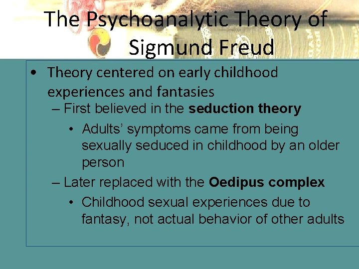 The Psychoanalytic Theory of Sigmund Freud • Theory centered on early childhood experiences and