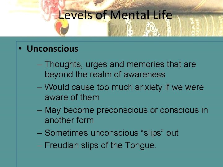 Levels of Mental Life • Unconscious – Thoughts, urges and memories that are beyond