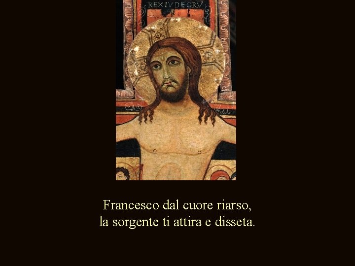 Francesco dal cuore riarso, la sorgente ti attira e disseta. 