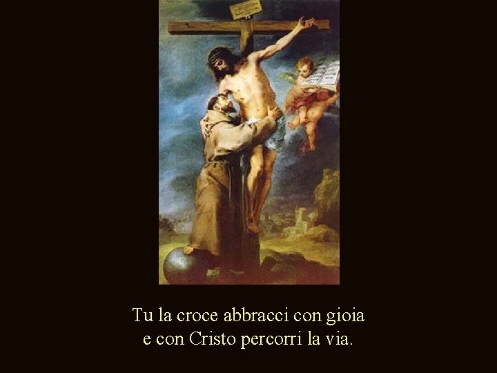 Tu la croce abbracci con gioia e con Cristo percorri la via. 