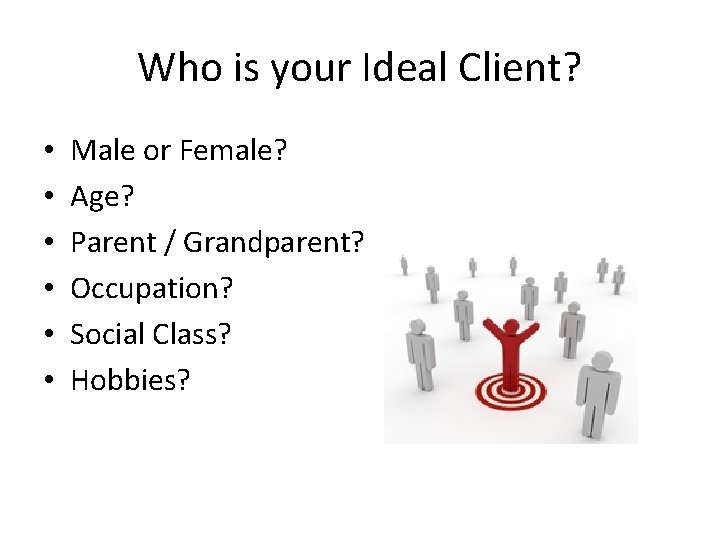 Who is your Ideal Client? • • • Male or Female? Age? Parent /