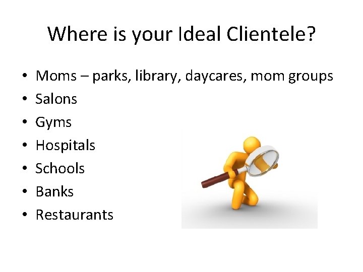 Where is your Ideal Clientele? • • Moms – parks, library, daycares, mom groups