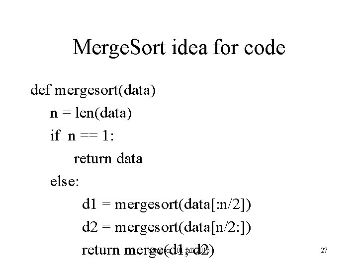Merge. Sort idea for code def mergesort(data) n = len(data) if n == 1: