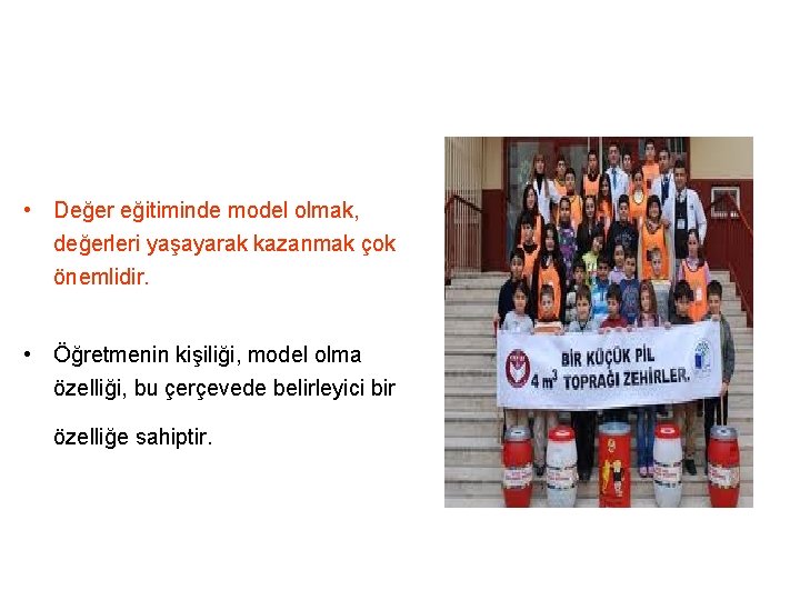  • Değer eğitiminde model olmak, değerleri yaşayarak kazanmak çok önemlidir. • Öğretmenin kişiliği,