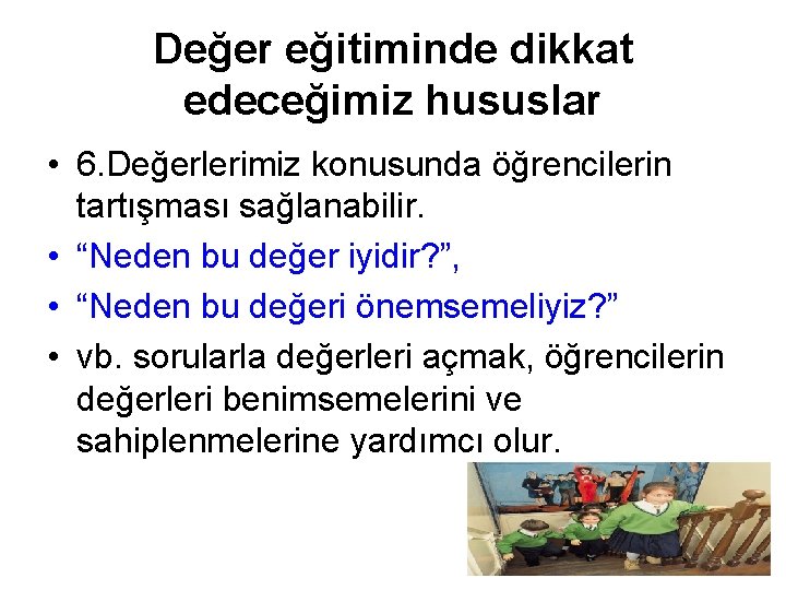 Değer eğitiminde dikkat edeceğimiz hususlar • 6. Değerlerimiz konusunda öğrencilerin tartışması sağlanabilir. • “Neden