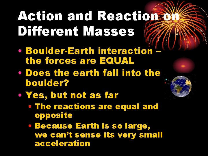 Action and Reaction on Different Masses • Boulder-Earth interaction – the forces are EQUAL