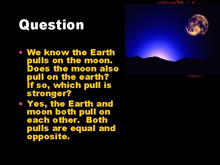 Question • We know the Earth pulls on the moon. Does the moon also