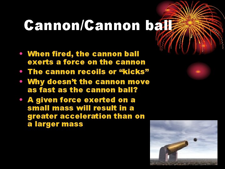 Cannon/Cannon ball • When fired, the cannon ball exerts a force on the cannon