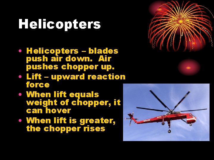 Helicopters • Helicopters – blades push air down. Air pushes chopper up. • Lift