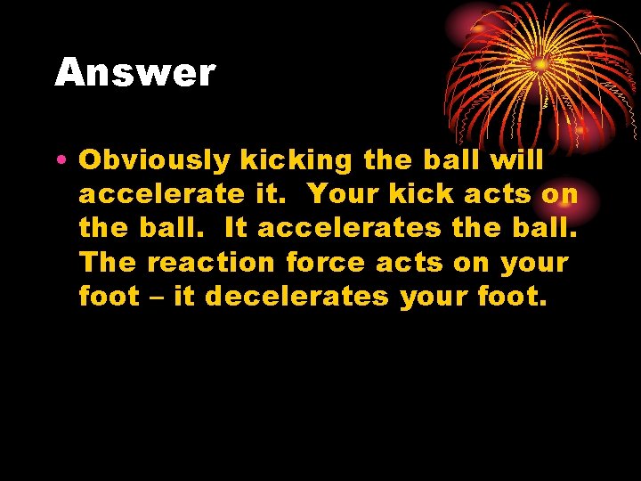 Answer • Obviously kicking the ball will accelerate it. Your kick acts on the