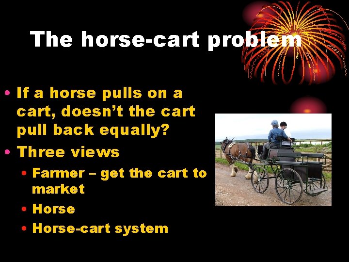 The horse-cart problem • If a horse pulls on a cart, doesn’t the cart