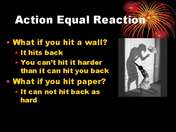 Action Equal Reaction • What if you hit a wall? • It hits back