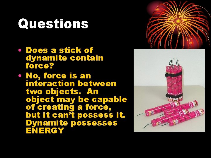 Questions • Does a stick of dynamite contain force? • No, force is an