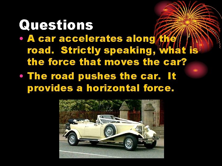 Questions • A car accelerates along the road. Strictly speaking, what is the force