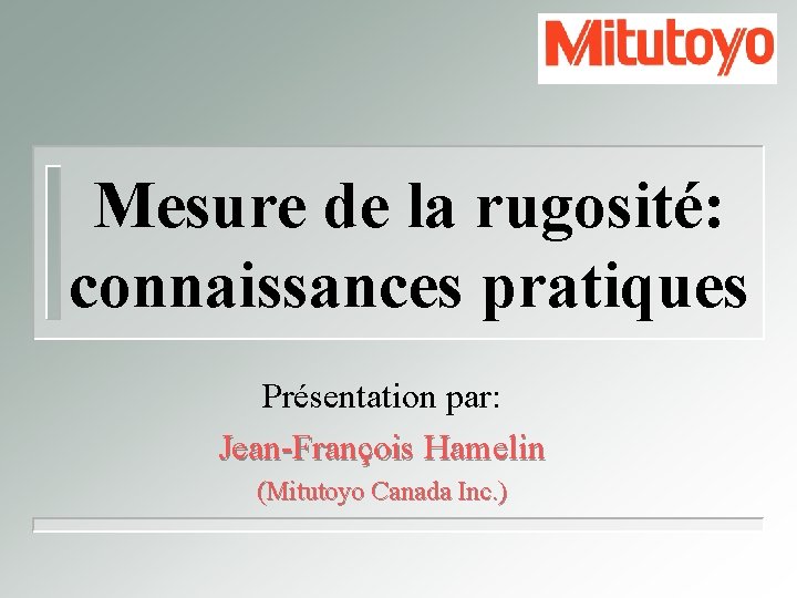 Mesure de la rugosité: connaissances pratiques Présentation par: Jean-François Hamelin (Mitutoyo Canada Inc. )