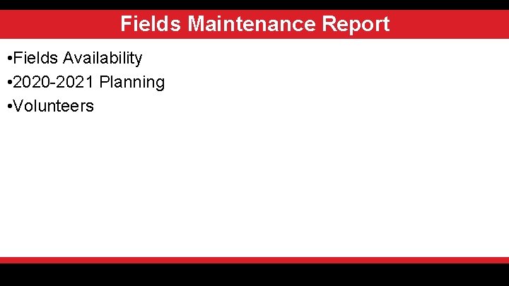 Fields Maintenance Report • Fields Availability • 2020 -2021 Planning • Volunteers 