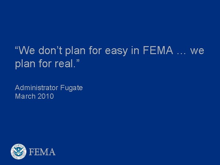“We don’t plan for easy in FEMA … we plan for real. ” Administrator