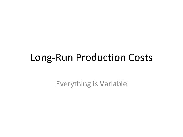 Long-Run Production Costs Everything is Variable 