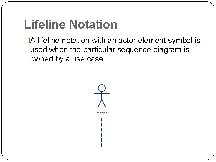 Lifeline Notation �A lifeline notation with an actor element symbol is used when the