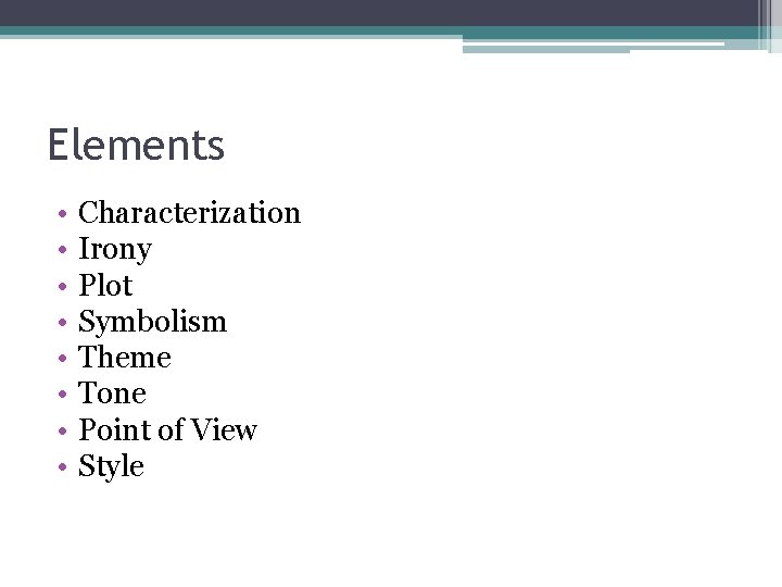 Elements • • Characterization Irony Plot Symbolism Theme Tone Point of View Style 