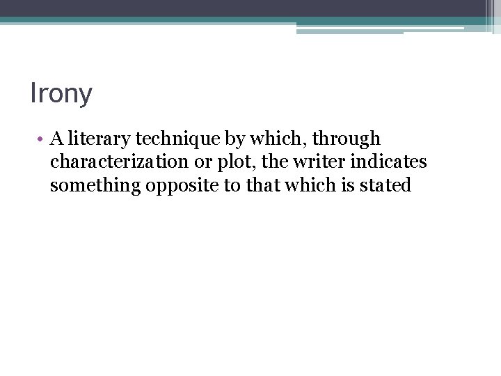 Irony • A literary technique by which, through characterization or plot, the writer indicates